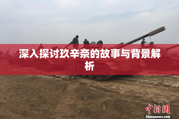 深入探讨玖辛奈的故事与背景解析
