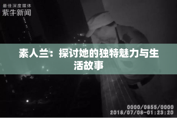 素人兰：探讨她的独特魅力与生活故事
