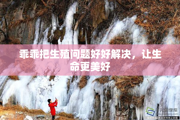 乖乖把生殖问题好好解决，让生命更美好