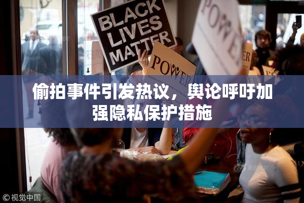 偷拍事件引发热议，舆论呼吁加强隐私保护措施
