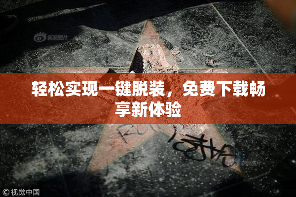 轻松实现一键脱装，免费下载畅享新体验