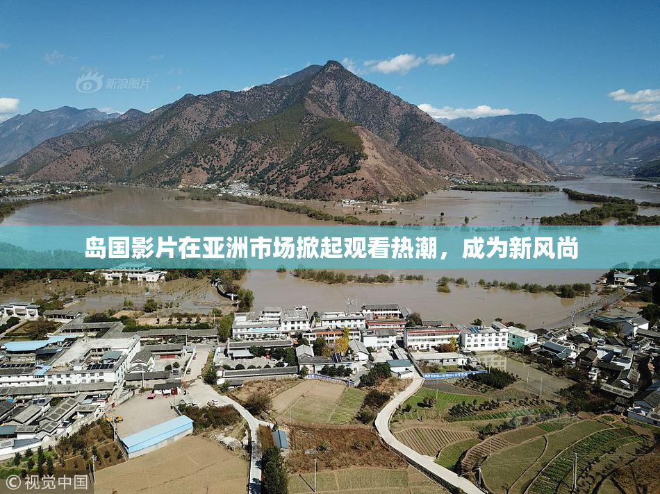 岛国影片在亚洲市场掀起观看热潮，成为新风尚