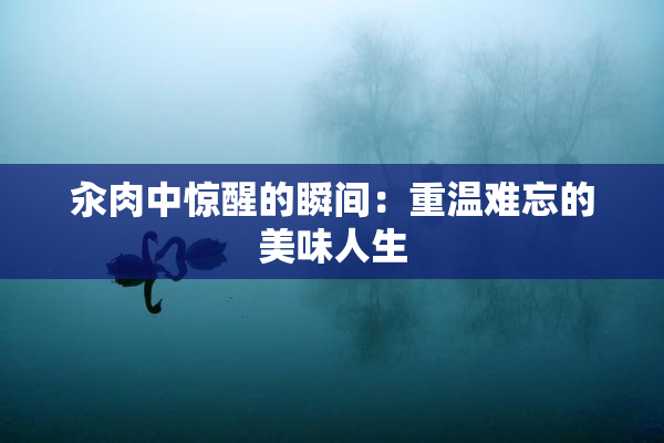 汆肉中惊醒的瞬间：重温难忘的美味人生