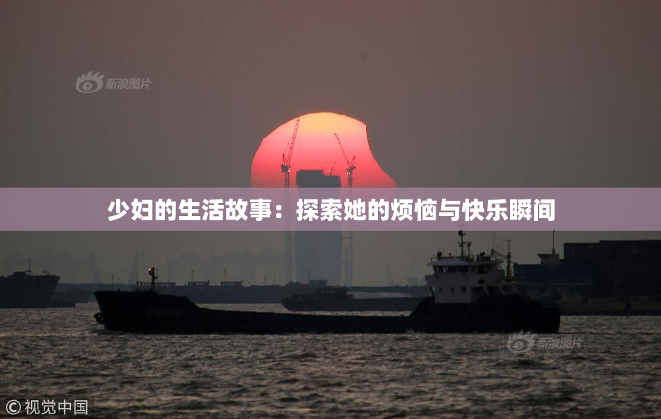 少妇的生活故事：探索她的烦恼与快乐瞬间