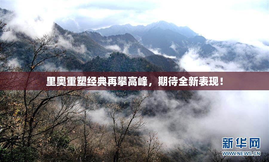 里奥重塑经典再攀高峰，期待全新表现！