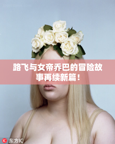 路飞与女帝乔巴的冒险故事再续新篇！
