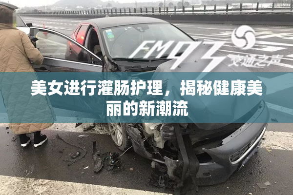 美女进行灌肠护理，揭秘健康美丽的新潮流