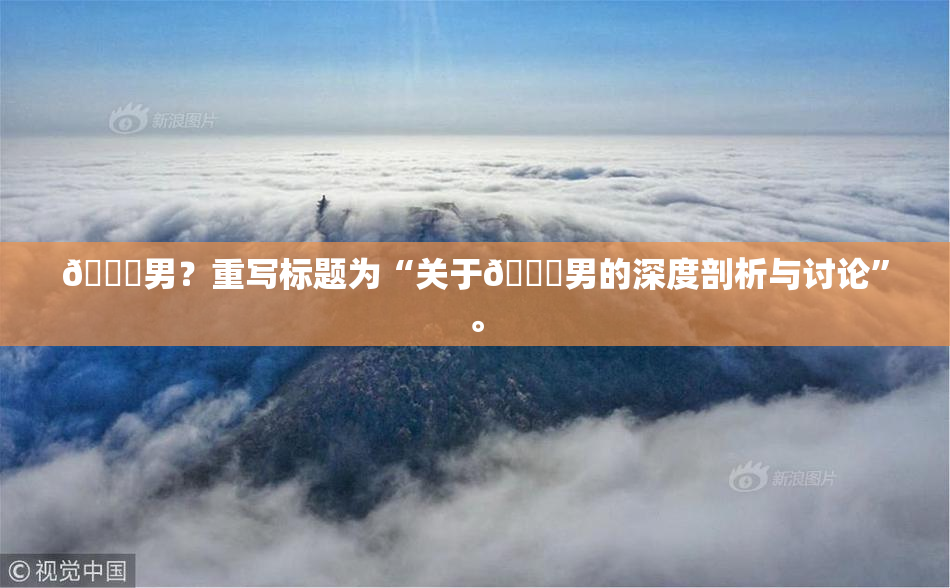 😚男？重写标题为“关于😚男的深度剖析与讨论”。