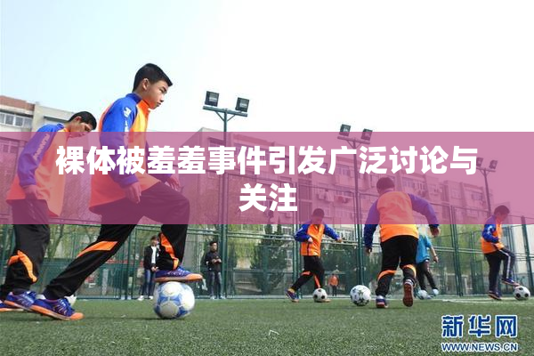 裸体被羞羞事件引发广泛讨论与关注