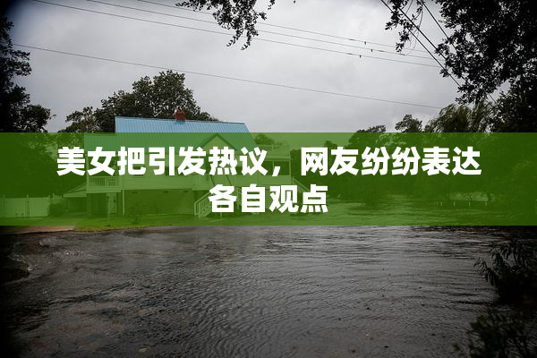 美女把引发热议，网友纷纷表达各自观点