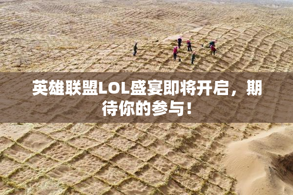 英雄联盟LOL盛宴即将开启，期待你的参与！