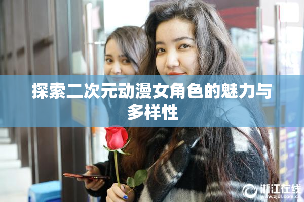 探索二次元动漫女角色的魅力与多样性