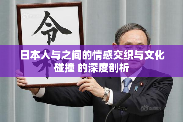 日本人与之间的情感交织与文化碰撞 的深度剖析