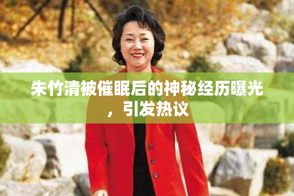 朱竹清被催眠后的神秘经历曝光，引发热议