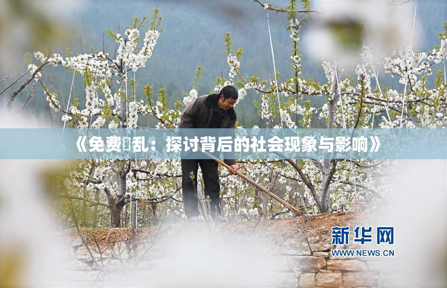 《免费婬乱：探讨背后的社会现象与影响》