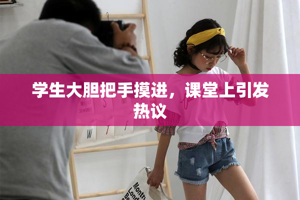 学生大胆把手摸进，课堂上引发热议