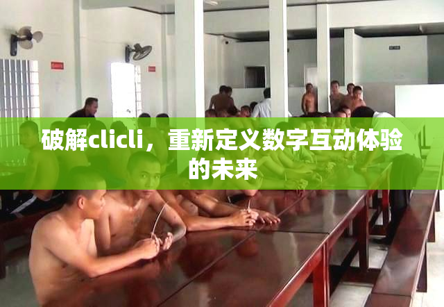 破解clicli，重新定义数字互动体验的未来