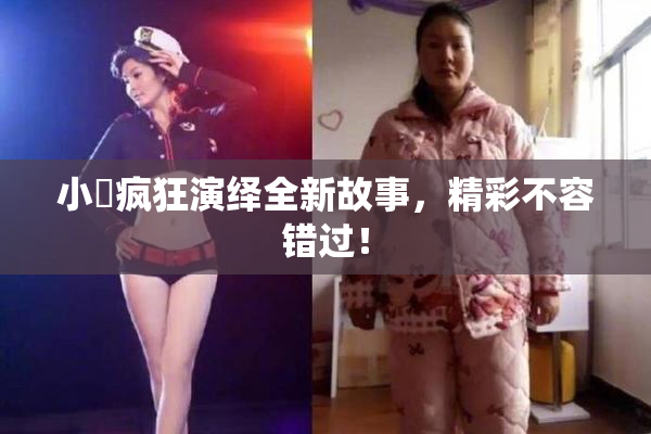 小泬疯狂演绎全新故事，精彩不容错过！