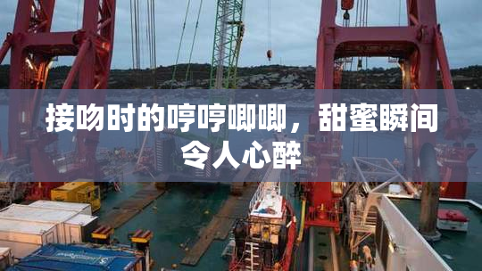 接吻时的哼哼唧唧，甜蜜瞬间令人心醉