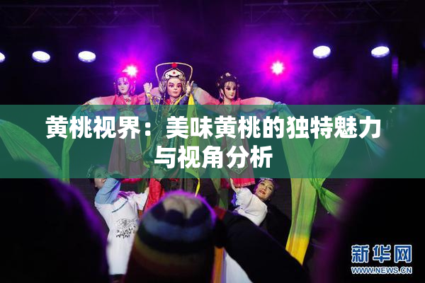 黄桃视界：美味黄桃的独特魅力与视角分析