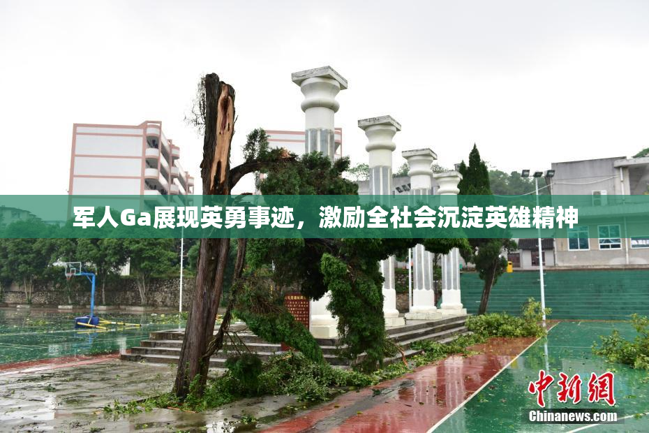 军人Ga展现英勇事迹，激励全社会沉淀英雄精神