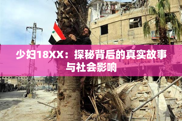 少妇18XX：探秘背后的真实故事与社会影响