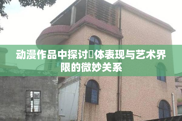 动漫作品中探讨祼体表现与艺术界限的微妙关系