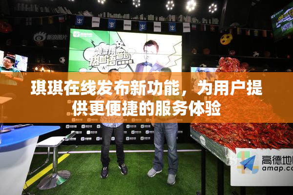 琪琪在线发布新功能，为用户提供更便捷的服务体验