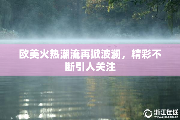 欧美火热潮流再掀波澜，精彩不断引人关注