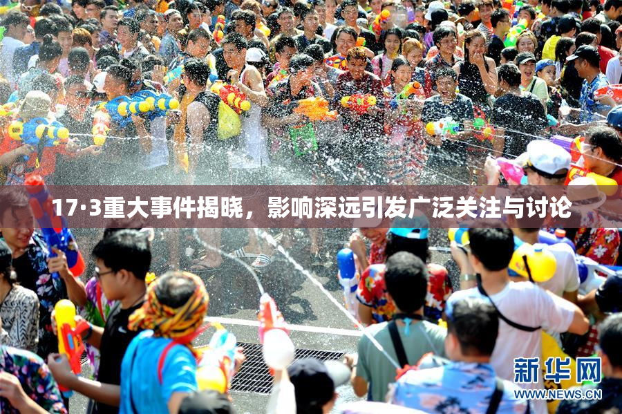 17·3重大事件揭晓，影响深远引发广泛关注与讨论
