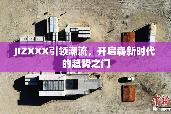 JIZXXX引领潮流，开启崭新时代的趋势之门