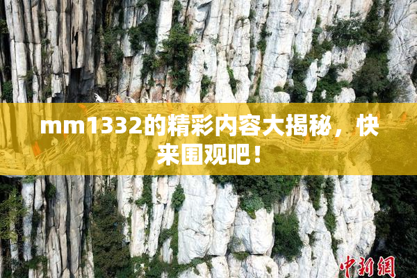 mm1332的精彩内容大揭秘，快来围观吧！
