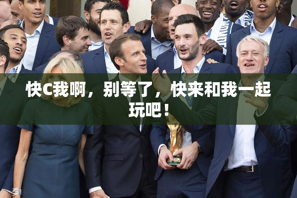 快C我啊，别等了，快来和我一起玩吧！