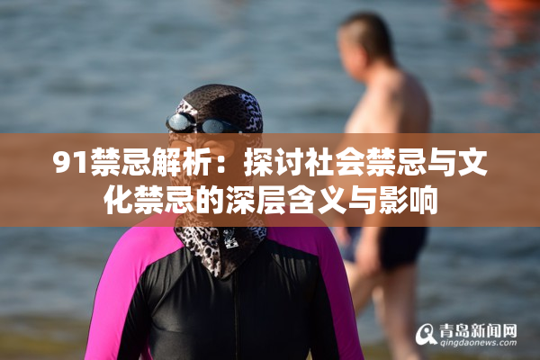 91禁忌解析：探讨社会禁忌与文化禁忌的深层含义与影响