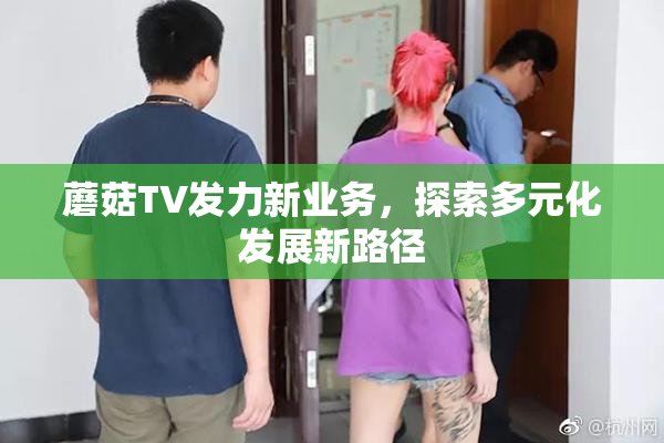 蘑菇TV发力新业务，探索多元化发展新路径
