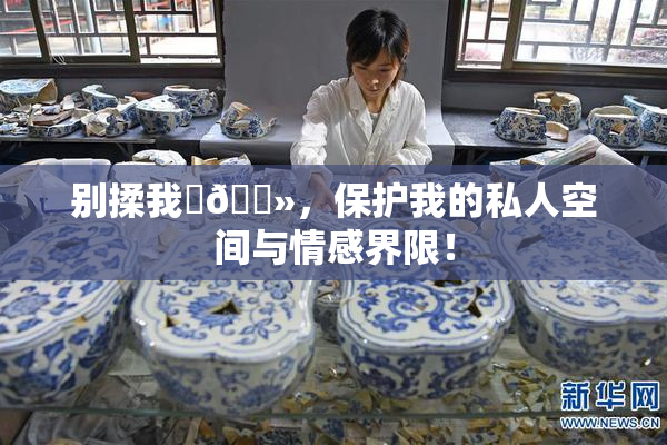 别揉我‌🐻，保护我的私人空间与情感界限！