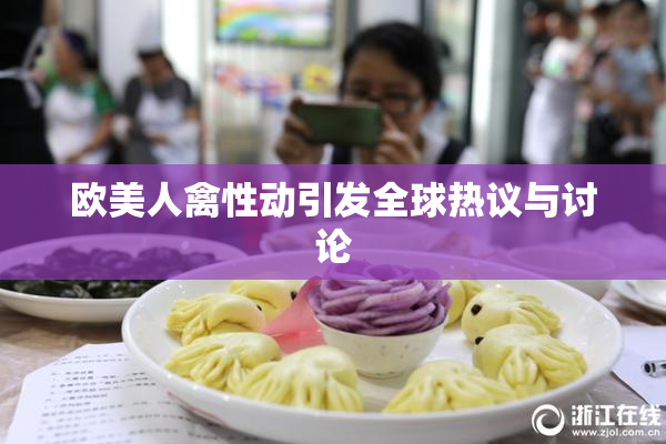 欧美人禽性动引发全球热议与讨论