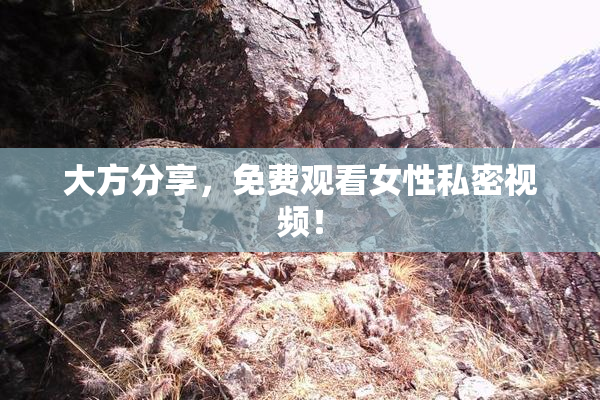 大方分享，免费观看女性私密视频！