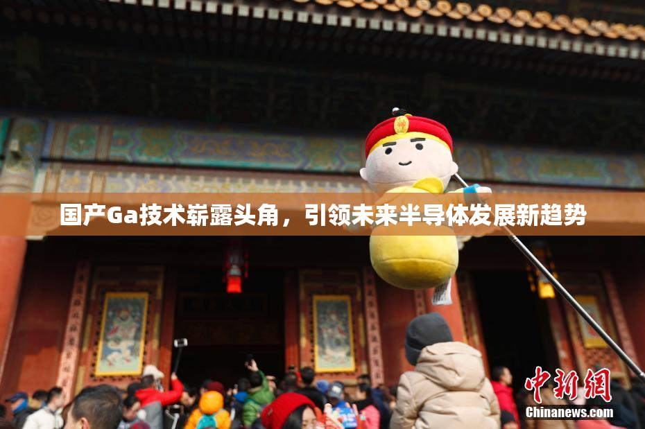 国产Ga技术崭露头角，引领未来半导体发展新趋势