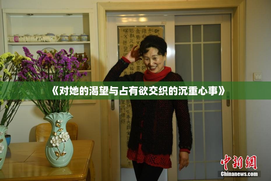 《对她的渴望与占有欲交织的沉重心事》