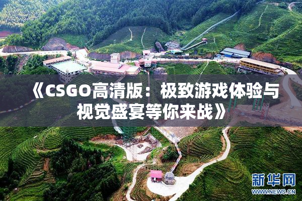 《CSGO高清版：极致游戏体验与视觉盛宴等你来战》
