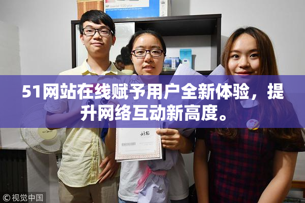 51网站在线赋予用户全新体验，提升网络互动新高度。