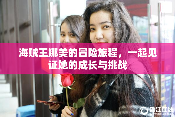 海贼王娜美的冒险旅程，一起见证她的成长与挑战