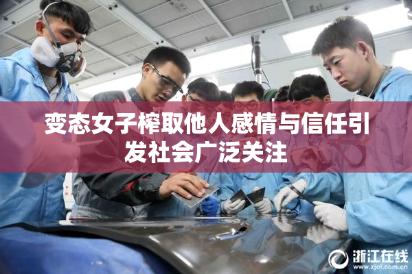 变态女子榨取他人感情与信任引发社会广泛关注