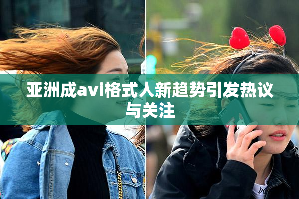 亚洲成avi格式人新趋势引发热议与关注