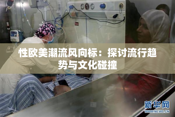 性欧美潮流风向标：探讨流行趋势与文化碰撞