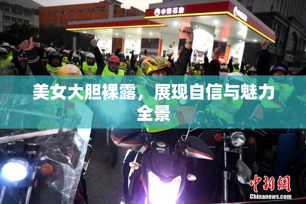 美女大胆裸露，展现自信与魅力全景