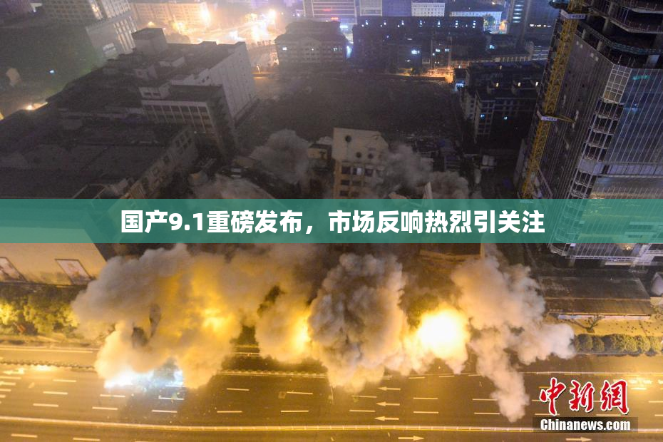 国产9.1重磅发布，市场反响热烈引关注