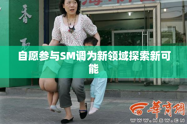 自愿参与SM调为新领域探索新可能