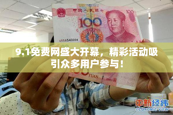9.1免费网盛大开幕，精彩活动吸引众多用户参与！